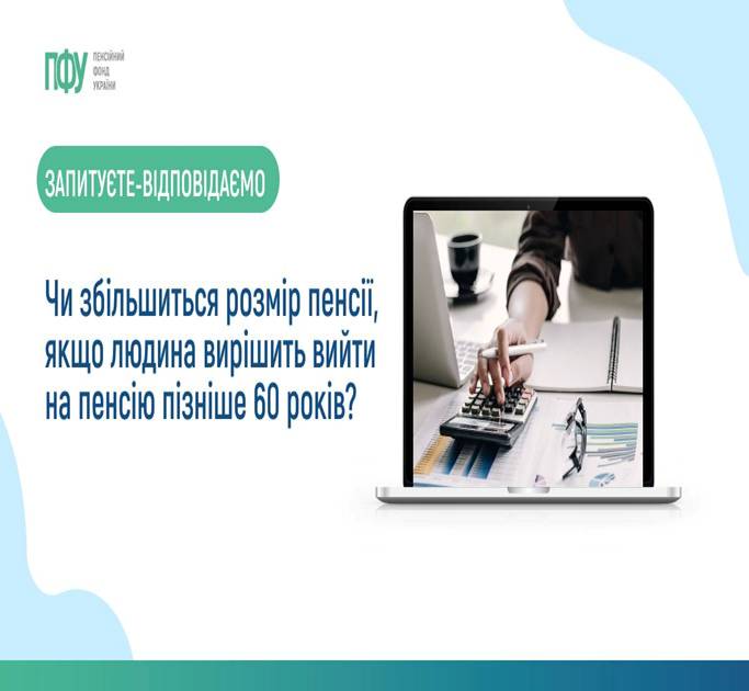 01 Чи збільшиться розмір пенсії, якщо людина вирішить вийти на пенсію пізніще 60 років?