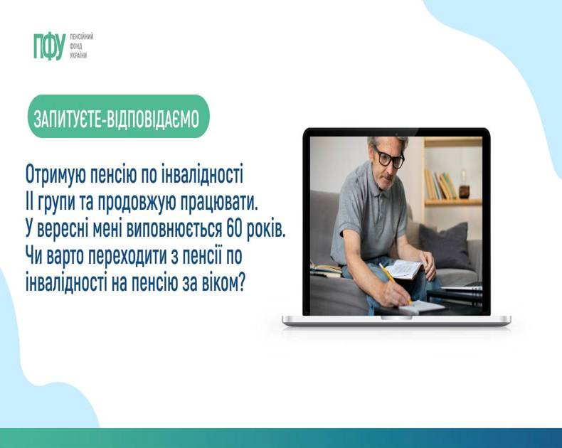 09 Отримую пенсію по інвалідності II групи та продовжую працювати. У вересні мені виповнюється 60 років. Чи варто переходити з пенсії по інвалідності на пенсію за віком? 