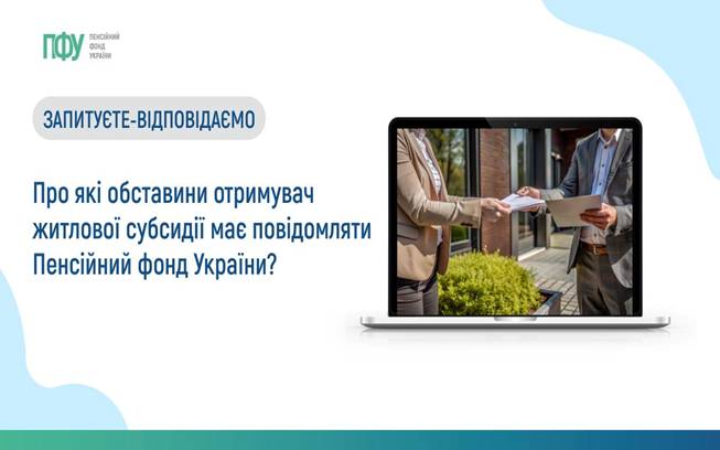 16 Про які обставини отримувач житлової субсидії має повідомляти Пенсійний фонд України?