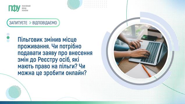 05 Пільговик змінив місце проживання. Чи потрібно подавати заяву про внесення змін до Реєстру осіб, які мають право на пільги? Чи можна це зробити онлайн?
